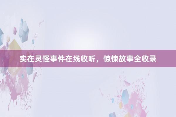 实在灵怪事件在线收听,惊悚故事全收录